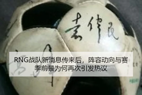 RNG战队新消息传来后，阵容动向与赛季前景为何再次引发热议